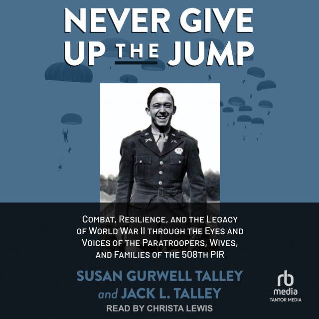 Cover for Never Give Up the Jump: Combat, Resilience, and the Legacy of World War II through the Eyes and Voices of the Paratroopers, Wives, and Families of the 508th PIR