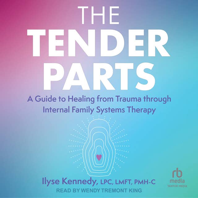 The Tender Parts: A Guide to Healing from Trauma through Internal Family Systems Therapy