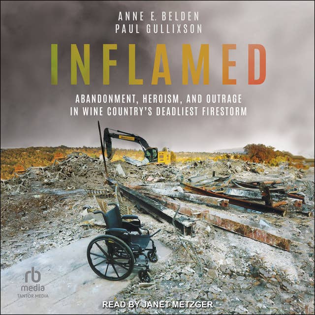 Inflamed: Abandonment, Heroism, and Outrage in Wine Country's Deadliest Firestorm