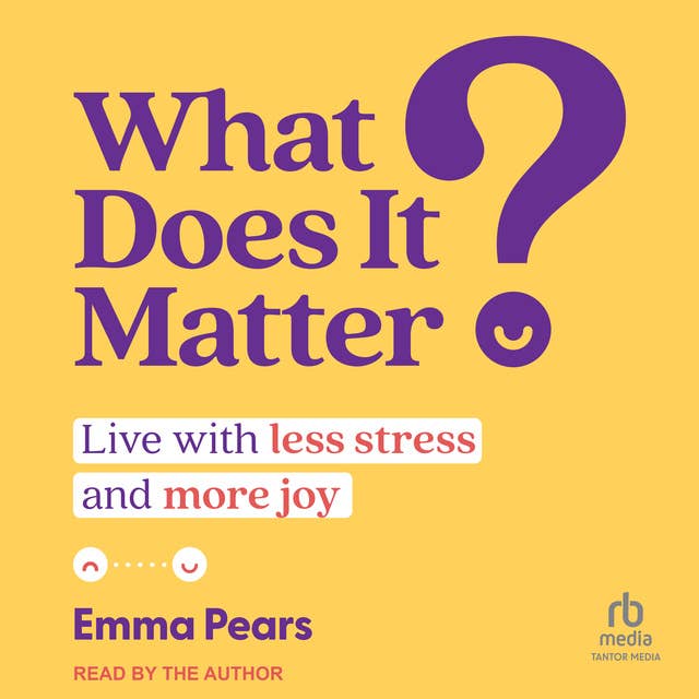 What Does It Matter?: Live with Less Stress and More Joy