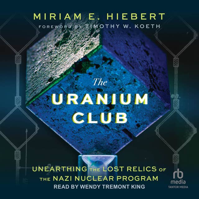 The Uranium Club: Unearthing Lost Relics of the Nazi Nuclear Program