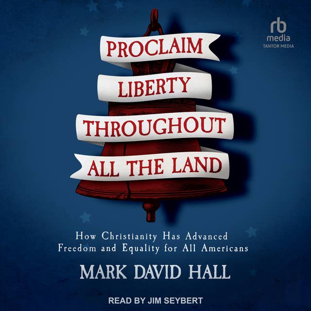 Proclaim Liberty Throughout All the Land: How Christianity Has Advanced Freedom and Equality for All Americans