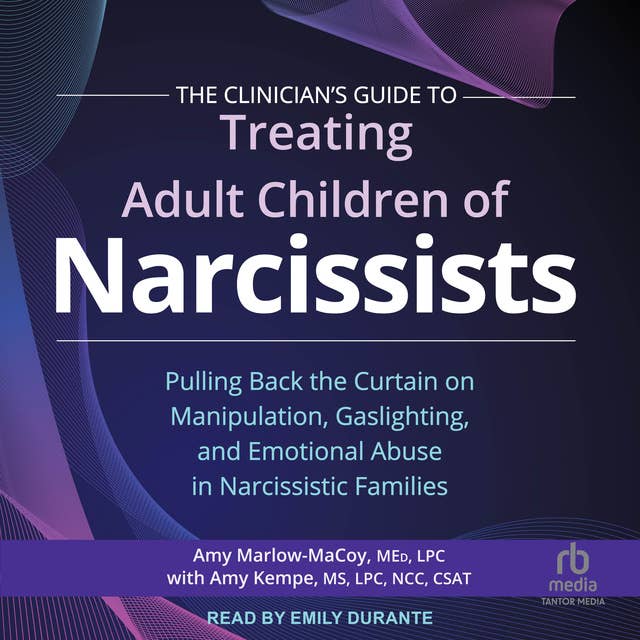The Clinician's Guide to Treating Adult Children of Narcissists: Pulling Back the Curtain on Manipulation, Gaslighting, and Emotional Abuse in Narcissistic Families
