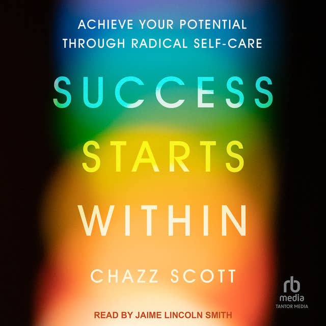 Success Starts Within: Achieve Your Full Potential Through Radical Self-Care