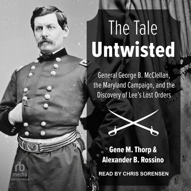 The Tale Untwisted: General George B. McClellan, the Maryland Campaign, and the Discovery of Lee's Lost Orders