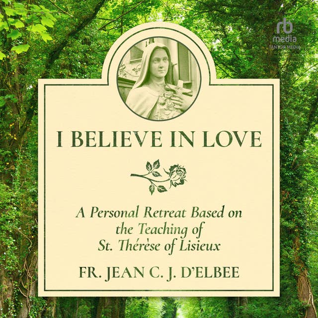 I Believe in Love: A Personal Retreat Based on the Teaching of St. Thérèse of Lisieux