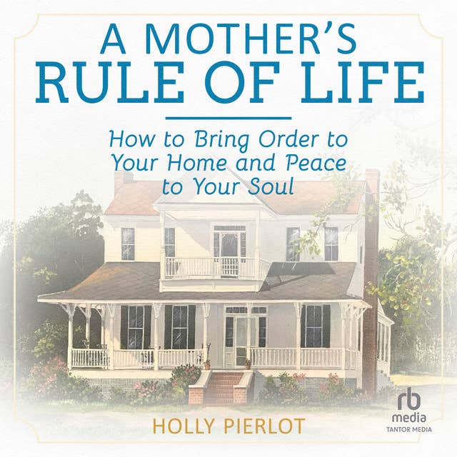 A Mother's Rule of Life: How to Bring Order to Your Home and Peace to Your Soul