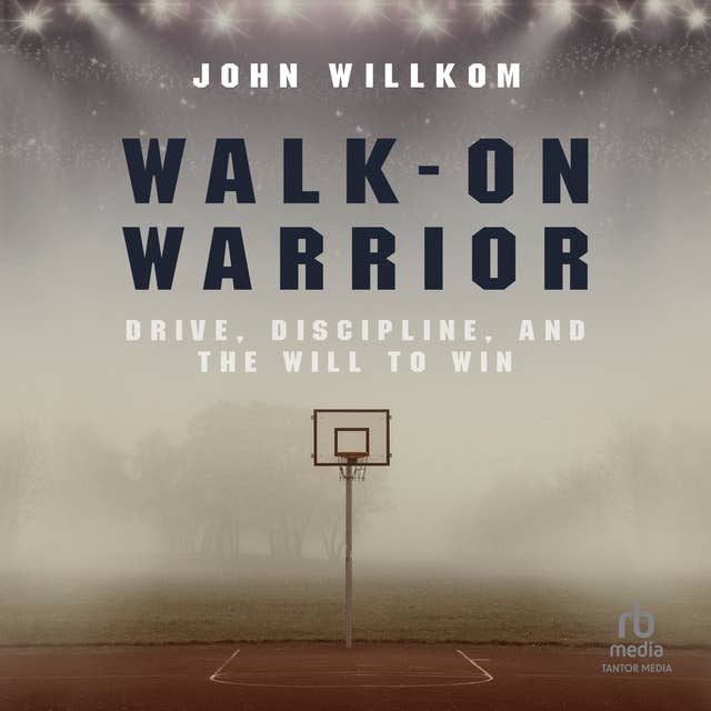 Walk-On Warrior: Drive, Discipline, and the Will to Win