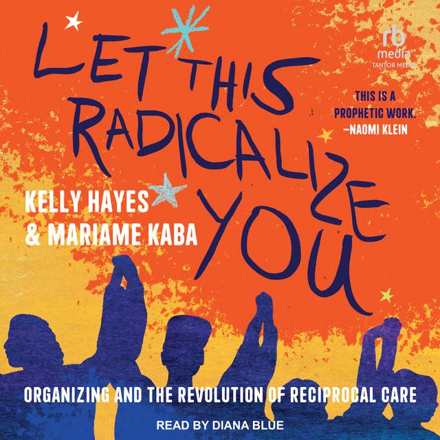Let This Radicalize You: Organizing and the Revolution of Reciprocal Care