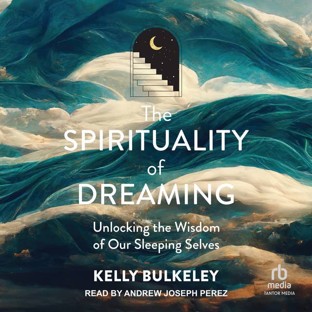 The Spirituality of Dreaming: Unlocking the Wisdom of Our Sleeping Selves