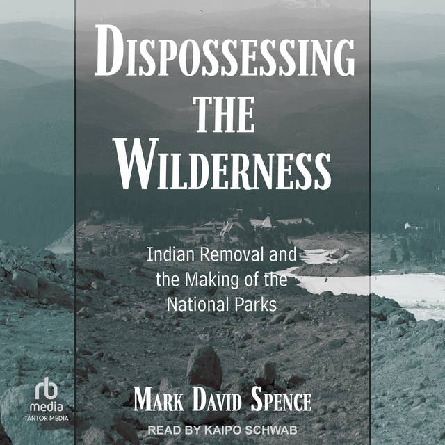 Dispossessing the Wilderness: Indian Removal and the Making of the National Parks
