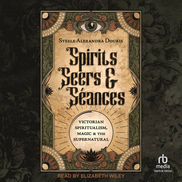 Spirits, Seers & Séances: Victorian Spiritualism, Magic & the Supernatural