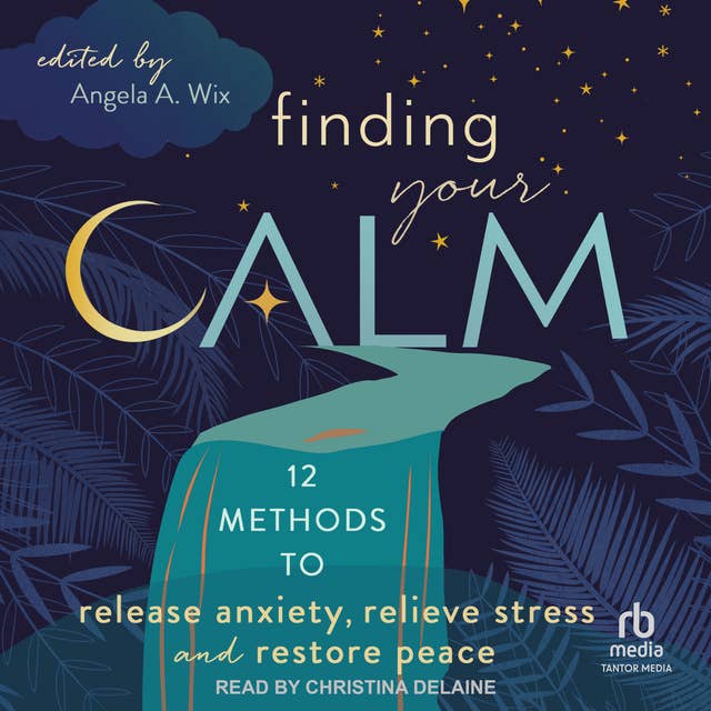 Finding Your Calm: Twelve Methods to Release Anxiety, Relieve Stress & Restore Peace