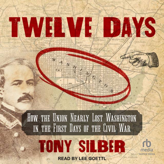 Twelve Days: How the Union Nearly Lost Washington in the First Days of the Civil War