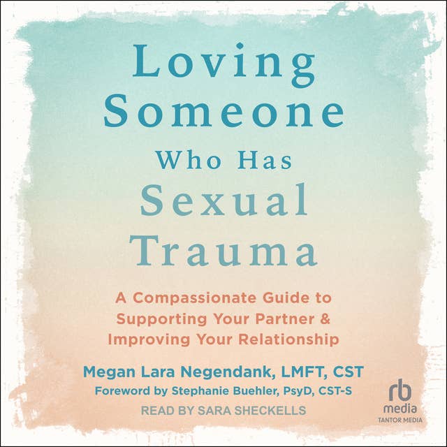 Loving Someone Who Has Sexual Trauma: A Compassionate Guide to Supporting Your Partner and Improving Your Relationship