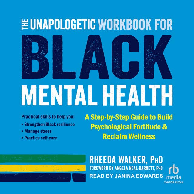 The Unapologetic Workbook for Black Mental Health: A Step-By-Step Guide to Build Psychological Fortitude and Reclaim Wellness