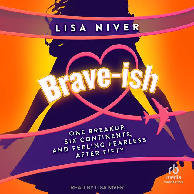 Brave-ish: One Breakup, Six Continents, and Feeling Fearless After Fifty