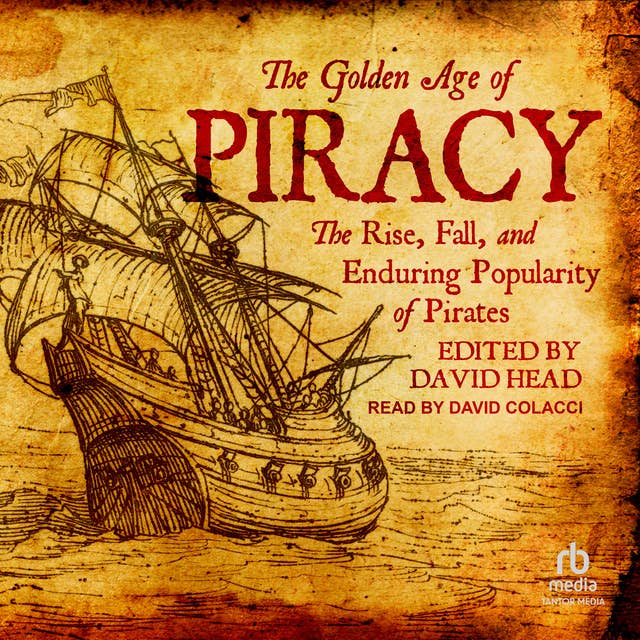The Golden Age of Piracy: The Rise, Fall, and Enduring Popularity of Pirates
