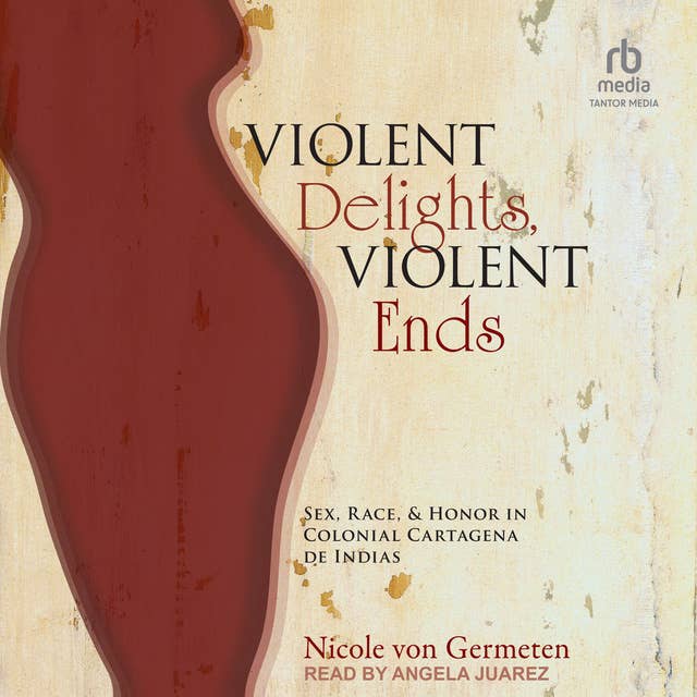 Violent Delights, Violent Ends: Sex, Race, and Honor in Colonial Cartagena de Indias