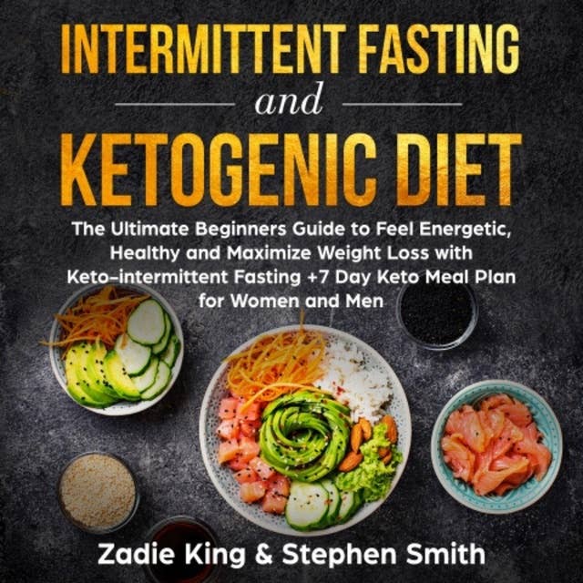 Intermittent Fasting and Ketogenic Diet: The Ultimate Beginners Guide to Feel Energetic, Healthy and Maximize Weight Loss with Keto-Intermittent Fasting +7 Day Keto Meal Plan for Women and Men