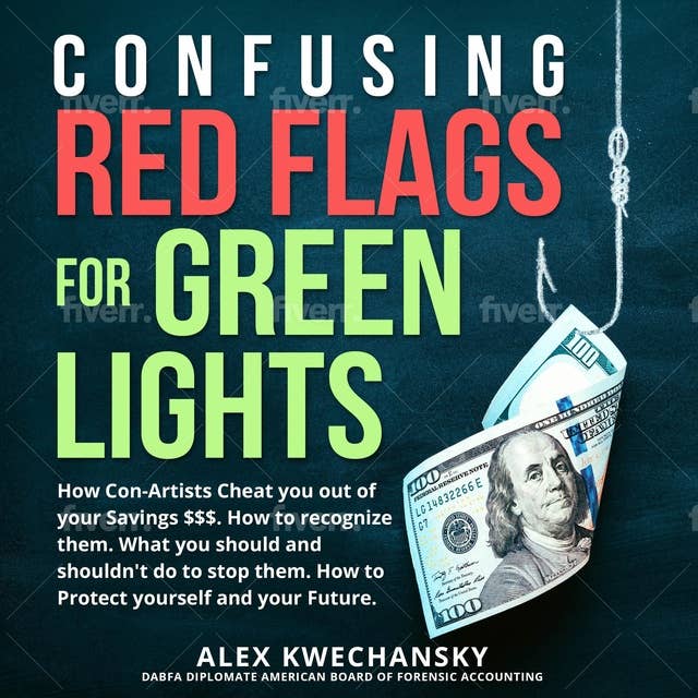 Confusing Red Flags for Green Lights: How Con-Artists Cheat you out of your savings. How to recognize them and what you should not do to stop them