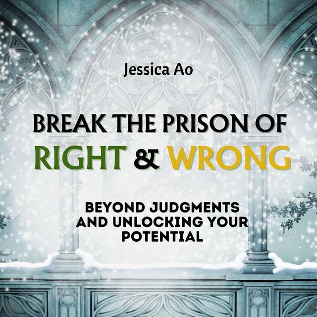 Break the Prison of Right and Wrong: Beyond Judgments and Unlocking Your Potential