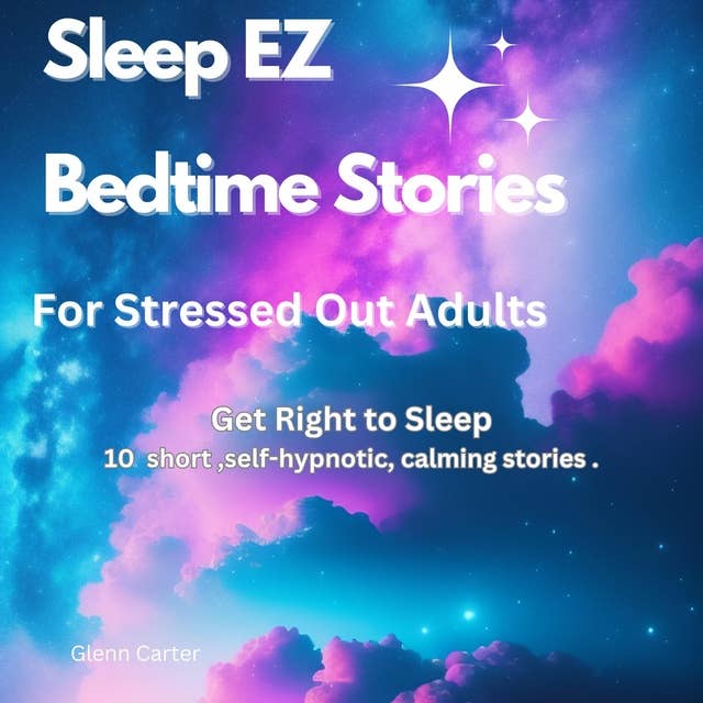 Sleep EZ: Bedtime stories for stressed out adults By: Glenn Carter: Get Right to Sleep