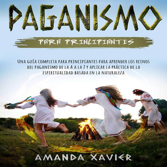 Paganismo para principiantes: Una guía completa para principiantes para aprender los reinos del paganismo de la A a la Z y aplicar la práctica de la espiritualidad basada en la naturaleza