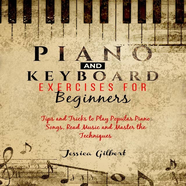 PIANO & Keyboard Exercises for Beginners: Tips and tricks to play popular piano songs, read music and master the techniques
