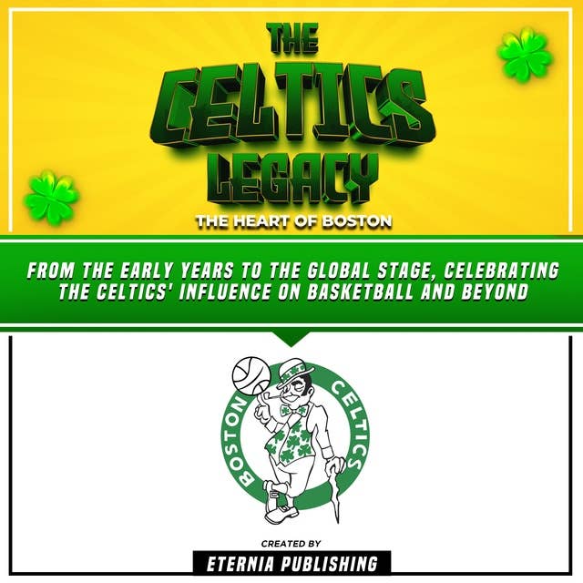 The Celtics Legacy: The Heart Of Boston: From The Early Years To The Global Stage, Celebrating The Celtics' Influence On Basketball And Beyond (Unabridged)
