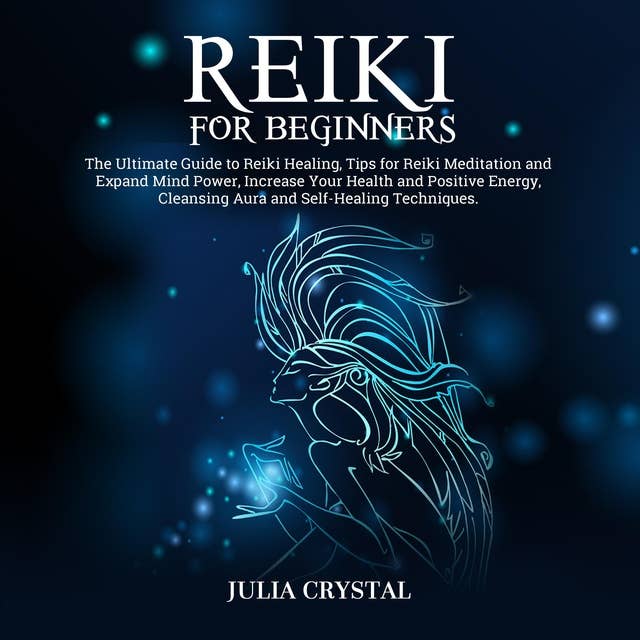 Reiki for Beginners: The Ultimate Guide to Reiki Healing, Tips for Reiki Meditation and Expand Mind Power, Increase Your Health and Positive Energy, Cleansing Aura and Self-Healing Techniques