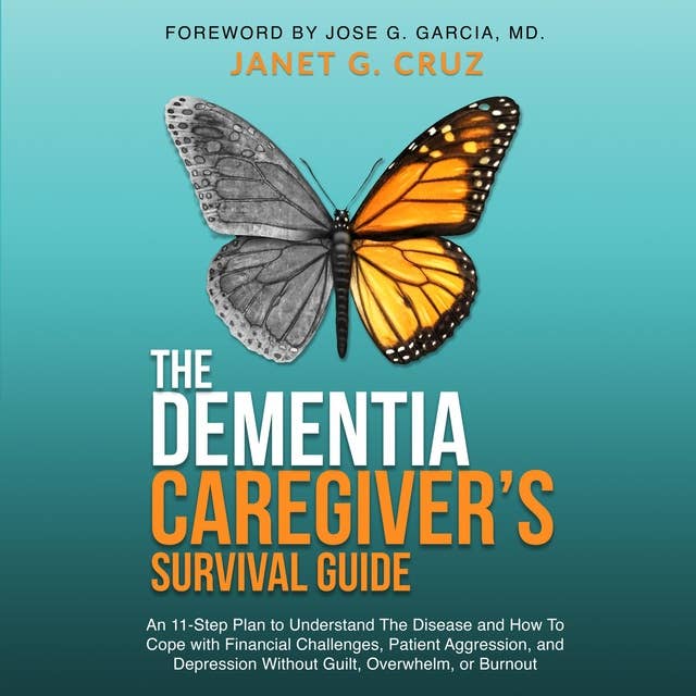 The Dementia Caregiver's Survival Guide: An 11-Step Plan to Understand the Disease and How To Cope with Financial Challenges, Patient Aggression, and Depression Without Guilt, Overwhelm, or Burnout