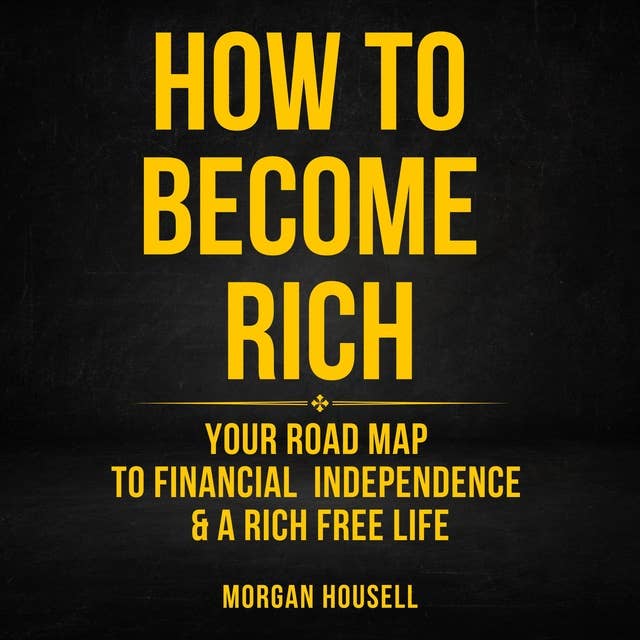 How To Become Rich: Your Road Map To Financial Independence And A Rich, Free Life