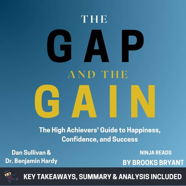 Summary: The Gap and the Gain: The High Achievers' Guide to Happiness, Confidence, and Success by Dan Sullivan and Dr. Benjamin Hardy: Key Takeaways, Summary & Analysis