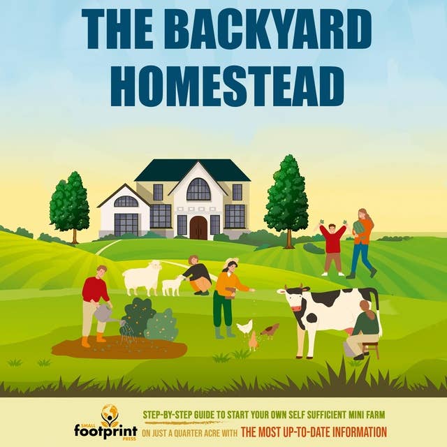 The Backyard Homestead: Step-By-Step Guide to Start Your Own Self Sufficient Mini Farm on Just a Quarter Acre With the Most Up-To-Date Information