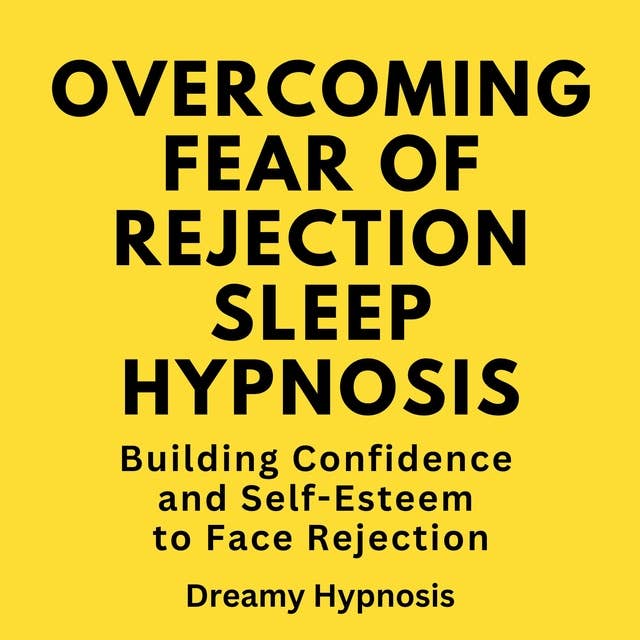 Overcoming Fear of Rejection Sleep Hypnosis: Building Confidence and Self-Esteem to Face Rejection