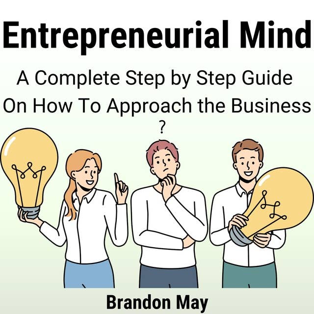 Entrepreneurial Mind: A Complete Step by Step Guide On How To Approach the Business