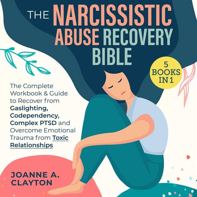 The Narcissistic Abuse Recovery Bible: [5 in 1] The Complete Workbook & Guide to Recover from Gaslighting, Codependency, Complex PTSD and Overcome Emotional Trauma from Toxic Relationships