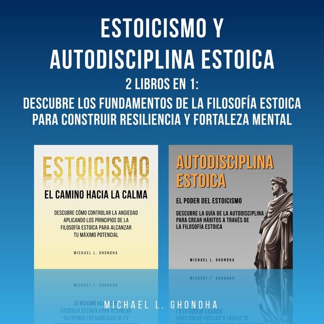Estoicismo Y Autodisciplina Estoica: 2 Libros En 1: Descubre Los Fundamentos De La Filosofía Estoica Para Construir Resiliencia Y Fortaleza Mental