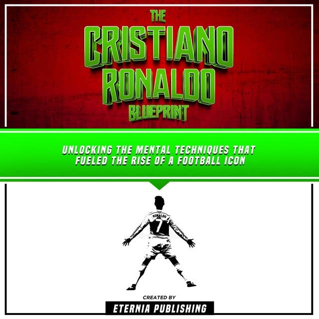 The Cristiano Ronaldo Blueprint: Unlocking The Mental Techniques That Fueled The Rise Of A Football Icon: (Unabridged)