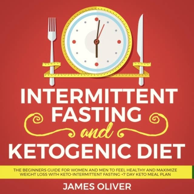 Intermittent Fasting and Ketogenic Diet: The Beginners Guide for Women and Men to Feel Healthy and Maximize Weight Loss with Keto-Intermittent Fasting +7 Day Keto Meal Plan