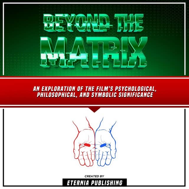 Beyond The Matrix: An Exploration Of The Film's Psychological, Philosophical, And Symbolic Significance: (Unabridged)