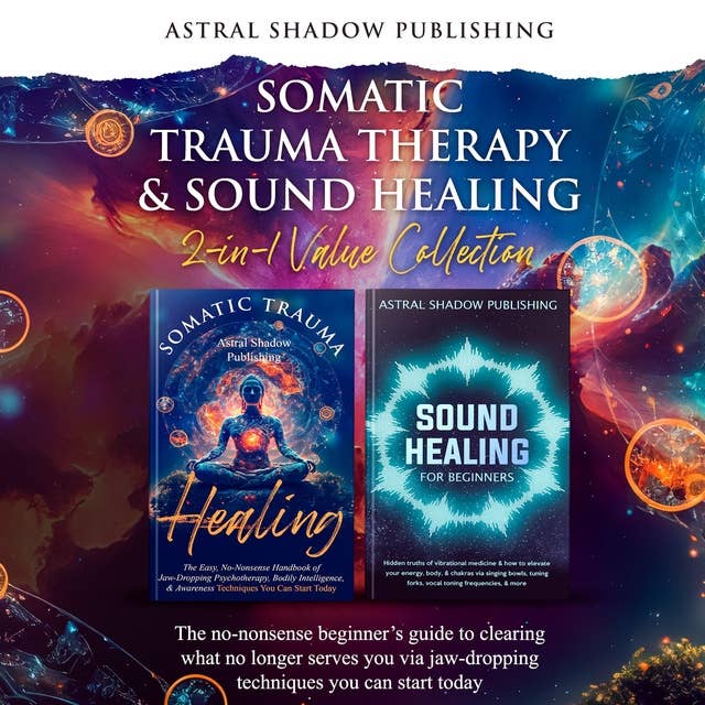 Somatic Trauma Therapy & Sound Healing 2-in-1 Value Collection: The no-nonsense beginner’s guide to clearing what no longer serves you via jaw-dropping techniques you can start today