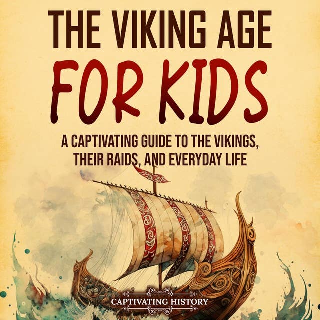 The Viking Age for Kids: A Captivating Guide to the Vikings, Their Raids, and Everyday Life