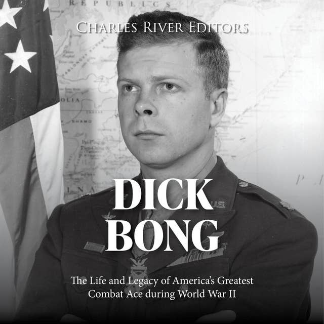 Dick Bong: The Life and Legacy of America’s Greatest Combat Ace during World War II