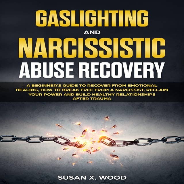Gaslighting and Narcissitic Abuse Recovery: A Beginner's Guide to Recover From Emotional Healing, How to Break Free From a Narcissist, Reclam Your Power and Build Healthy Relationships After Trauma
