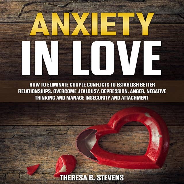 Anxiety in Love: How to Eliminate Couple Conflicts to Establish Better Relationships. Overcome Jealousy, Depression, Anger, Negative Thinking, Manage Insecurity and Attachment