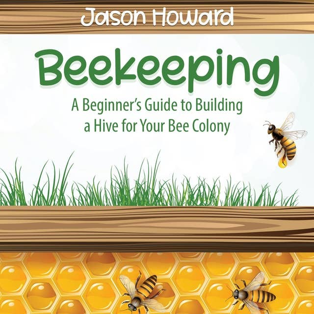 Beekeeping: A Beginner’s Guide to Building a  Hive for Your Bee Colony
