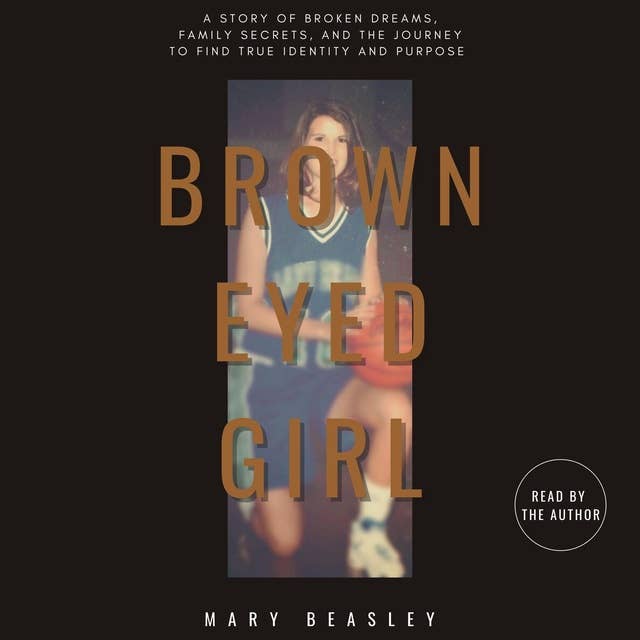 Brown Eyed Girl: A Story of Broken Dreams, Family Secrets, and the Journey to Find True Identity and Purpose