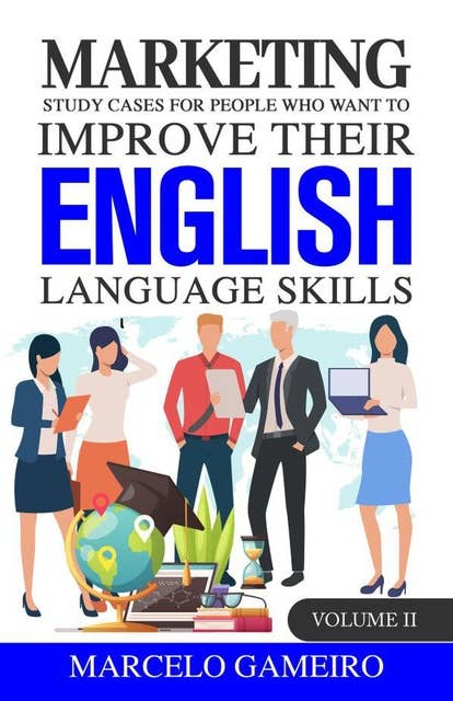 Marketing Study Cases for People who Want to Improve Their English Language Skills. volume II